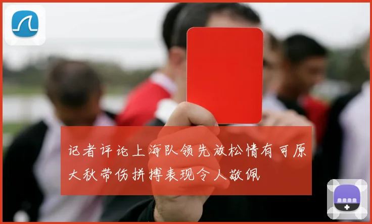 记者评论上海队领先放松情有可原大秋带伤拼搏表现令人敬佩