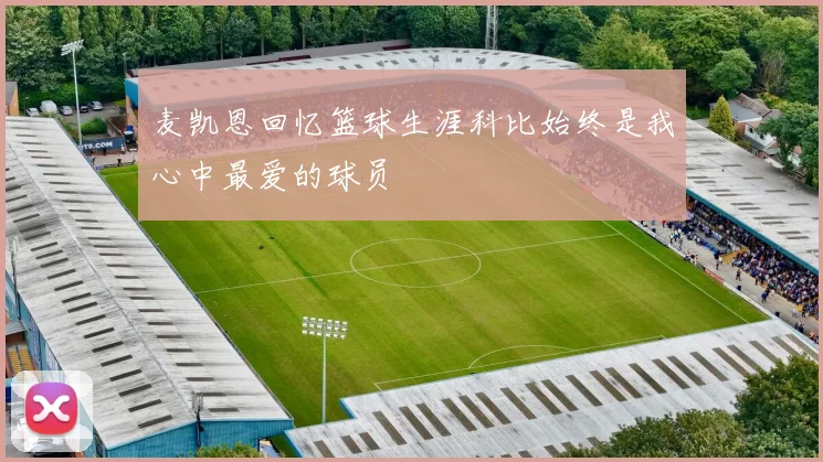 麦凯恩回忆篮球生涯科比始终是我心中最爱的球员