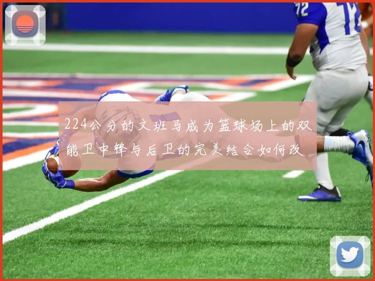 224公分的文班马成为篮球场上的双能卫中锋与后卫的完美结合如何改变比赛格局