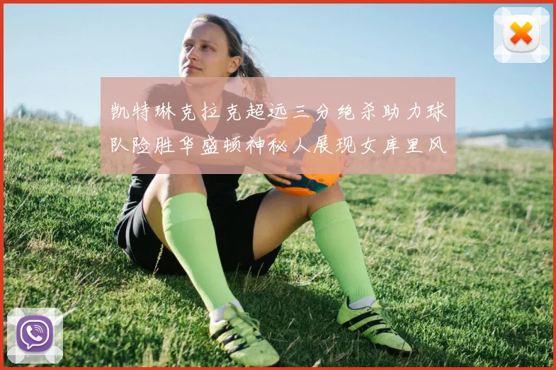凯特琳克拉克超远三分绝杀助力球队险胜华盛顿神秘人展现女库里风采