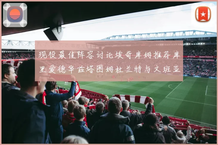 现役最佳阵容讨论埃奇库姆推荐库里爱德华兹塔图姆杜兰特与文班亚马