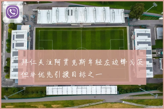 拜仁关注阿贾克斯年轻左边锋戈茨但非优先引援目标之一
